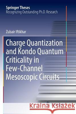 Charge Quantization and Kondo Quantum Criticality in Few-Channel Mesoscopic Circuits Zubair Iftikhar 9783030068998 Springer