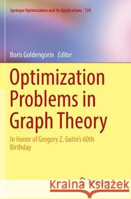 Optimization Problems in Graph Theory: In Honor of Gregory Z. Gutin's 60th Birthday Goldengorin, Boris 9783030069216 Springer