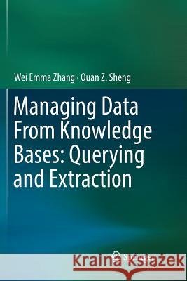 Managing Data from Knowledge Bases: Querying and Extraction Zhang, Wei Emma 9783030069407 Springer
