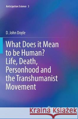 What Does It Mean to Be Human? Life, Death, Personhood and the Transhumanist Movement Doyle, D. John 9783030069421