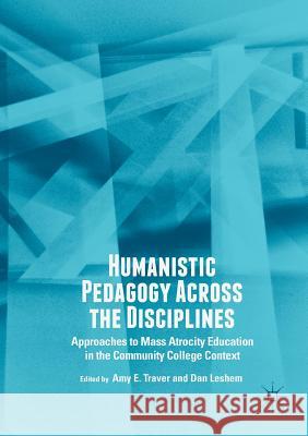Humanistic Pedagogy Across the Disciplines: Approaches to Mass Atrocity Education in the Community College Context Traver, Amy E. 9783030069582