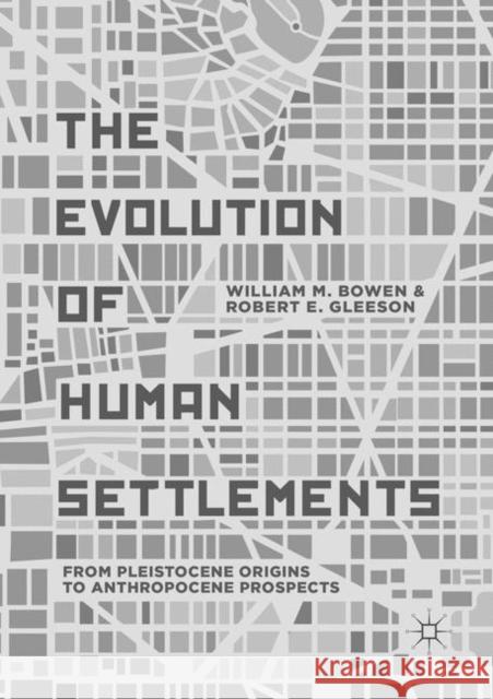 The Evolution of Human Settlements: From Pleistocene Origins to Anthropocene Prospects Bowen, William M. 9783030069605