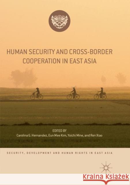 Human Security and Cross-Border Cooperation in East Asia Carolina G. Hernandez Eun Mee Kim Yoichi Mine 9783030069988
