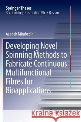 Developing Novel Spinning Methods to Fabricate Continuous Multifunctional Fibres for Bioapplications Azadeh Mirabedini 9783030070236 Springer