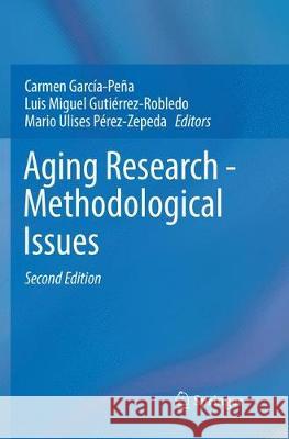 Aging Research - Methodological Issues Carmen Garcia-Pena Luis Miguel Gutierrez-Robledo Mario Ulises Perez-Zepeda 9783030070250