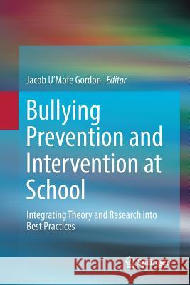 Bullying Prevention and Intervention at School: Integrating Theory and Research Into Best Practices Gordon, Jacob U'Mofe 9783030070335 Springer
