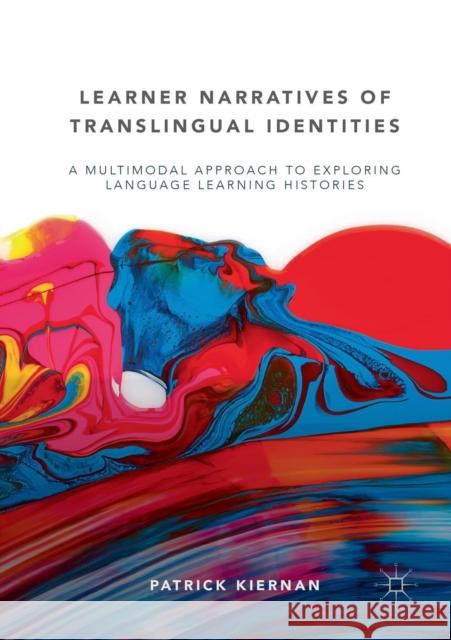 Learner Narratives of Translingual Identities: A Multimodal Approach to Exploring Language Learning Histories Kiernan, Patrick 9783030070373 Palgrave MacMillan