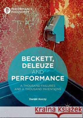 Beckett, Deleuze and Performance: A Thousand Failures and a Thousand Inventions Koczy, Daniel 9783030070724 Palgrave MacMillan