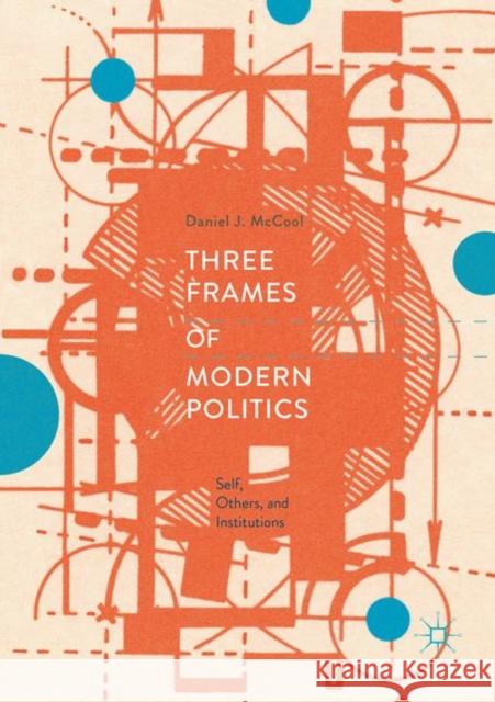 Three Frames of Modern Politics: Self, Others, and Institutions McCool, Daniel J. 9783030070762