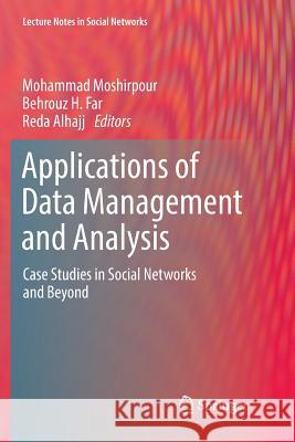 Applications of Data Management and Analysis: Case Studies in Social Networks and Beyond Moshirpour, Mohammad 9783030070991 Springer