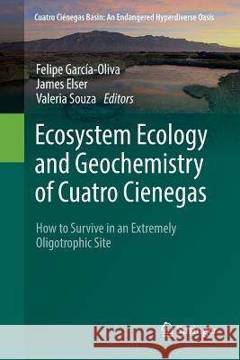 Ecosystem Ecology and Geochemistry of Cuatro Cienegas: How to Survive in an Extremely Oligotrophic Site García-Oliva, Felipe 9783030071066 Springer