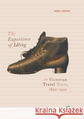 The Experience of Idling in Victorian Travel Texts, 1850-1901 Heidi Liedke 9783030071080