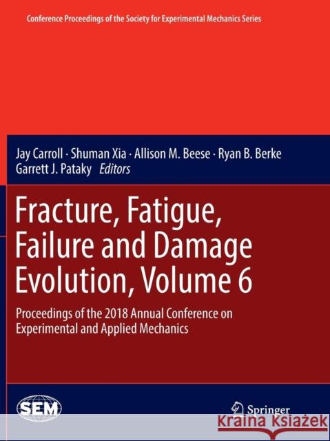 Fracture, Fatigue, Failure and Damage Evolution, Volume 6: Proceedings of the 2018 Annual Conference on Experimental and Applied Mechanics Carroll, Jay 9783030071097 Springer