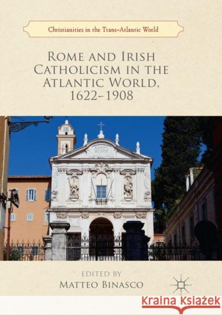 Rome and Irish Catholicism in the Atlantic World, 1622-1908 Matteo Binasco 9783030071202 Palgrave MacMillan