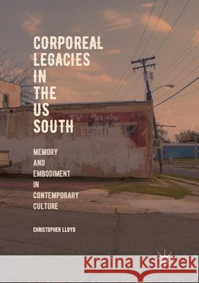 Corporeal Legacies in the Us South: Memory and Embodiment in Contemporary Culture Lloyd, Christopher 9783030071554 Palgrave MacMillan