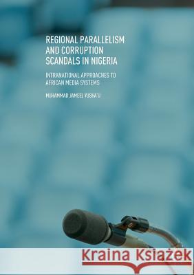 Regional Parallelism and Corruption Scandals in Nigeria: Intranational Approaches to African Media Systems Yusha'u, Muhammad Jameel 9783030071592