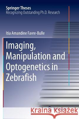 Imaging, Manipulation and Optogenetics in Zebrafish Itia Amandine Favre‐bulle 9783030071646 Springer