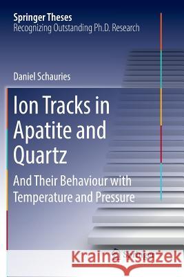 Ion Tracks in Apatite and Quartz: And Their Behaviour with Temperature and Pressure Schauries, Daniel 9783030071707 Springer