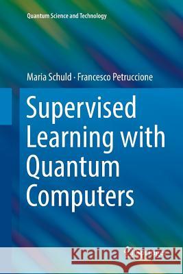 Supervised Learning with Quantum Computers Maria Schuld Francesco Petruccione 9783030071882 Springer