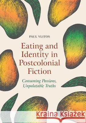 Eating and Identity in Postcolonial Fiction: Consuming Passions, Unpalatable Truths Vlitos, Paul 9783030071929 Palgrave MacMillan