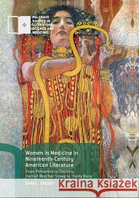 Women in Medicine in Nineteenth-Century American Literature: From Poisoners to Doctors, Harriet Beecher Stowe to Theda Bara Crosby, Sara L. 9783030071974