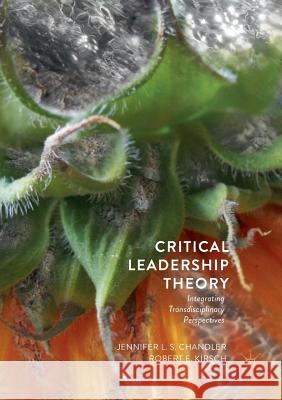 Critical Leadership Theory: Integrating Transdisciplinary Perspectives Chandler, Jennifer L. S. 9783030071981