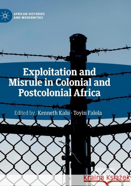 Exploitation and Misrule in Colonial and Postcolonial Africa Kenneth Kalu Toyin Falola 9783030072025