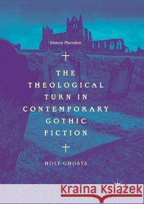 The Theological Turn in Contemporary Gothic Fiction: Holy Ghosts Marsden, Simon 9783030072155 Palgrave MacMillan