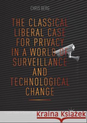 The Classical Liberal Case for Privacy in a World of Surveillance and Technological Change Chris Berg 9783030072186 Palgrave MacMillan