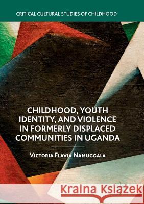 Childhood, Youth Identity, and Violence in Formerly Displaced Communities in Uganda Victoria Flavia Namuggala 9783030072261 Palgrave MacMillan
