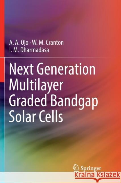 Next Generation Multilayer Graded Bandgap Solar Cells A. A. Ojo W. M. Cranton I. M. Dharmadasa 9783030072308 Springer