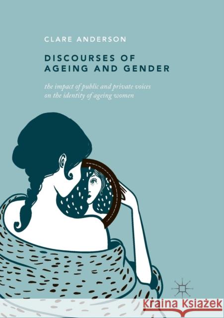 Discourses of Ageing and Gender: The Impact of Public and Private Voices on the Identity of Ageing Women Anderson, Clare 9783030072391 Palgrave MacMillan