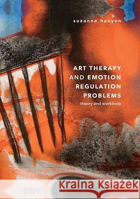 Art Therapy and Emotion Regulation Problems: Theory and Workbook Haeyen, Suzanne 9783030072483 Palgrave MacMillan