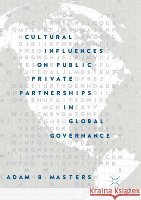 Cultural Influences on Public-Private Partnerships in Global Governance Adam B. Masters 9783030072506 Palgrave MacMillan