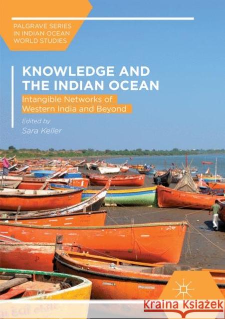 Knowledge and the Indian Ocean: Intangible Networks of Western India and Beyond Keller, Sara 9783030072605 Palgrave MacMillan