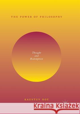 The Power of Philosophy: Thought and Redemption Roy, Kaustuv 9783030072698 Palgrave MacMillan