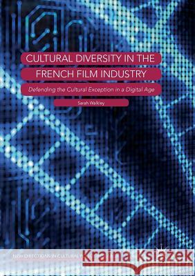 Cultural Diversity in the French Film Industry: Defending the Cultural Exception in a Digital Age Walkley, Sarah 9783030072735 Palgrave MacMillan