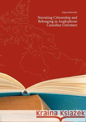 Narrating Citizenship and Belonging in Anglophone Canadian Literature Katja Sarkowsky 9783030072759 Palgrave MacMillan