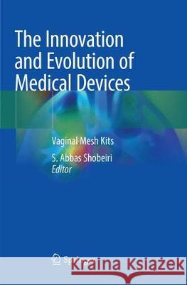 The Innovation and Evolution of Medical Devices: Vaginal Mesh Kits Shobeiri, S. Abbas 9783030072988 Springer