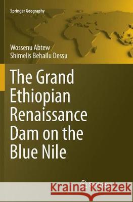 The Grand Ethiopian Renaissance Dam on the Blue Nile Wossenu Abtew Shimelis Behailu Dessu 9783030073015 Springer