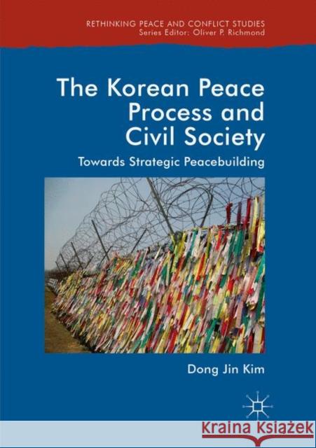 The Korean Peace Process and Civil Society: Towards Strategic Peacebuilding Kim, Dong Jin 9783030073039 Palgrave MacMillan