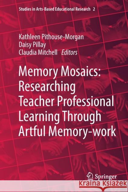 Memory Mosaics: Researching Teacher Professional Learning Through Artful Memory-Work Pithouse-Morgan, Kathleen 9783030073046