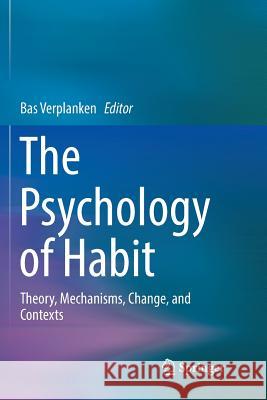 The Psychology of Habit: Theory, Mechanisms, Change, and Contexts Verplanken, Bas 9783030073688 Springer