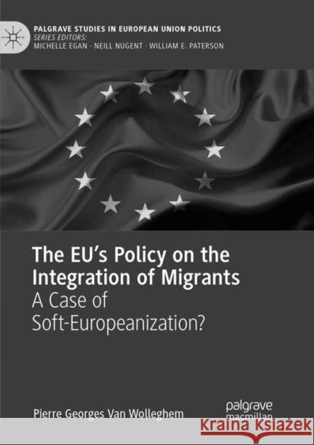 The Eu's Policy on the Integration of Migrants: A Case of Soft-Europeanization? Van Wolleghem, Pierre Georges 9783030073893 Palgrave MacMillan