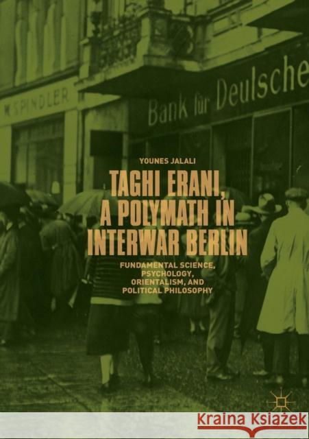 Taghi Erani, a Polymath in Interwar Berlin: Fundamental Science, Psychology, Orientalism, and Political Philosophy Jalali, Younes 9783030074142