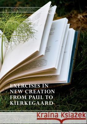 Exercises in New Creation from Paul to Kierkegaard T. Wilson Dickinson 9783030074166 Palgrave MacMillan