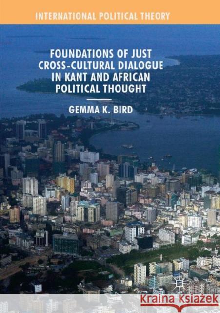 Foundations of Just Cross-Cultural Dialogue in Kant and African Political Thought Gemma K. Bird 9783030074258 Palgrave MacMillan