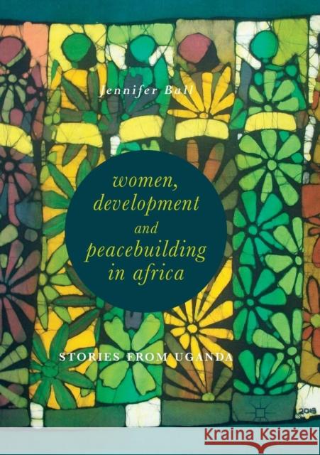 Women, Development and Peacebuilding in Africa: Stories from Uganda Ball, Jennifer 9783030074265 Palgrave MacMillan