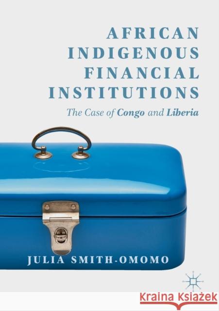 African Indigenous Financial Institutions: The Case of Congo and Liberia Smith-Omomo, Julia 9783030074388