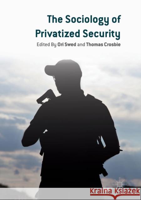 The Sociology of Privatized Security Ori Swed Thomas Crosbie 9783030074685 Palgrave MacMillan